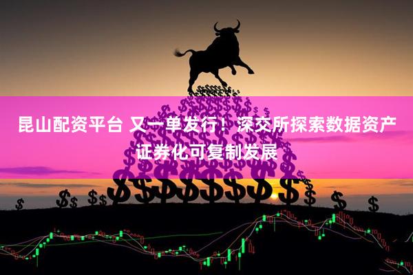 昆山配资平台 又一单发行！深交所探索数据资产证券化可复制发展