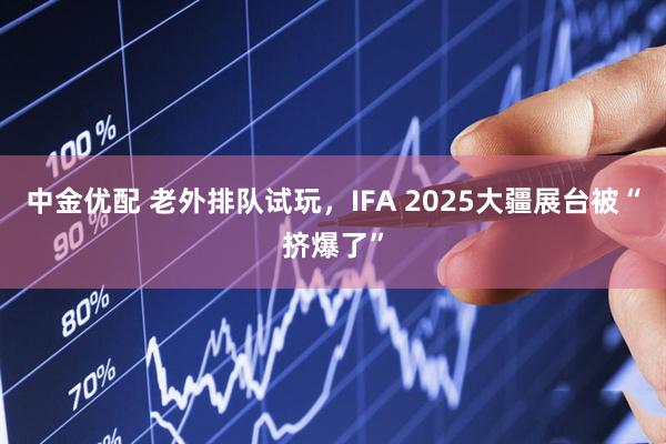 中金优配 老外排队试玩，IFA 2025大疆展台被“挤爆了”