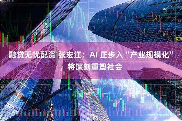 融贷无忧配资 张宏江：AI 正步入“产业规模化”，将深刻重塑社会