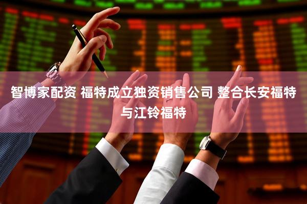 智博家配资 福特成立独资销售公司 整合长安福特与江铃福特