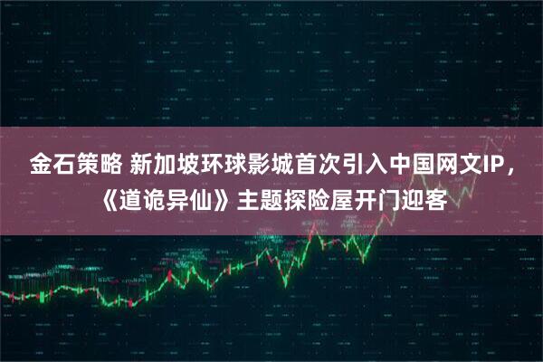 金石策略 新加坡环球影城首次引入中国网文IP，《道诡异仙》主题探险屋开门迎客