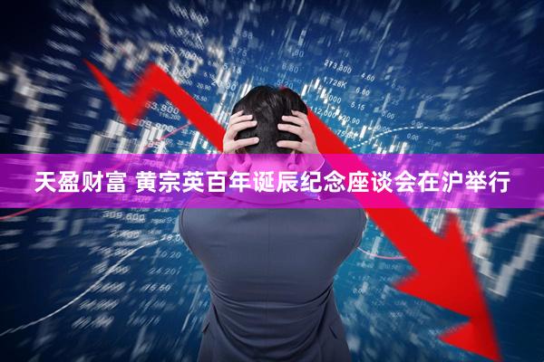 天盈财富 黄宗英百年诞辰纪念座谈会在沪举行