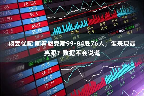 翔云优配 随着尼克斯99-84胜76人，谁表现最亮眼？数据不会说谎