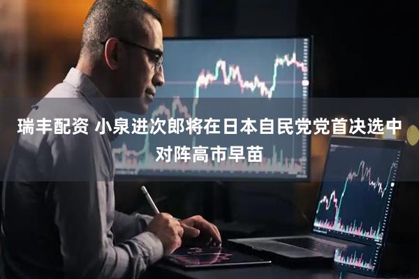 瑞丰配资 小泉进次郎将在日本自民党党首决选中对阵高市早苗