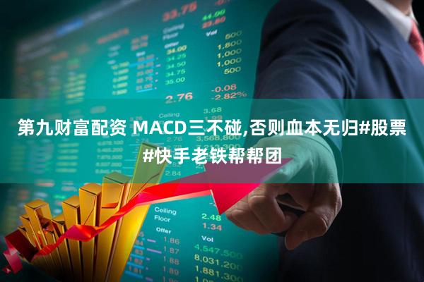 第九财富配资 MACD三不碰,否则血本无归#股票#快手老铁帮帮团
