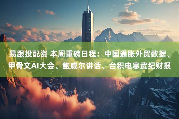 易跟投配资 本周重磅日程：中国通胀外贸数据、甲骨文AI大会、鲍威尔讲话、台积电寒武纪财报