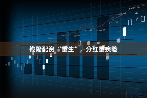 钱隆配资 “重生”，分红重疾险