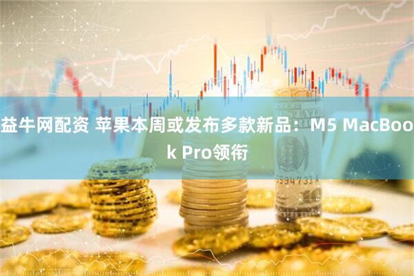 益牛网配资 苹果本周或发布多款新品：M5 MacBook Pro领衔
