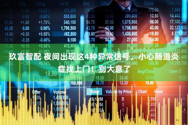 玖富智配 夜间出现这4种异常信号，小心肠道炎症找上门！别大意了