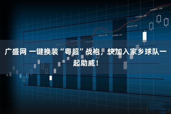 广盛网 一键换装“粤超”战袍，快加入家乡球队一起助威！